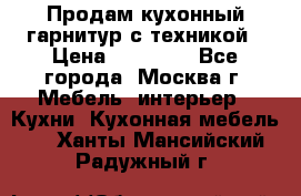 Продам кухонный гарнитур с техникой › Цена ­ 25 000 - Все города, Москва г. Мебель, интерьер » Кухни. Кухонная мебель   . Ханты-Мансийский,Радужный г.